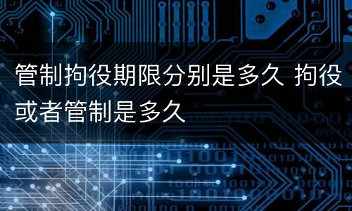 管制拘役期限分别是多久 拘役或者管制是多久