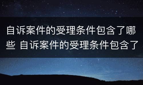 自诉案件的受理条件包含了哪些 自诉案件的受理条件包含了哪些
