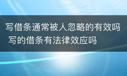写借条通常被人忽略的有效吗 写的借条有法律效应吗