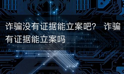 诈骗没有证据能立案吧？ 诈骗有证据能立案吗