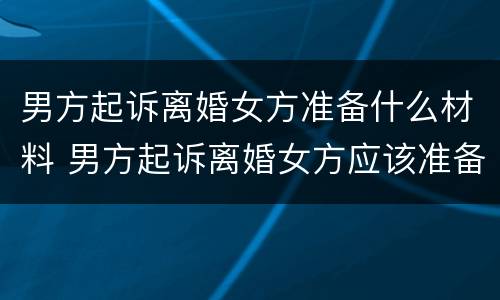 男方起诉离婚女方准备什么材料 男方起诉离婚女方应该准备什么材料