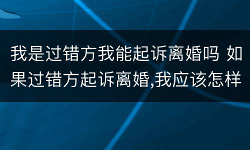 我是过错方我能起诉离婚吗 如果过错方起诉离婚,我应该怎样?
