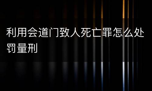 利用会道门致人死亡罪怎么处罚量刑
