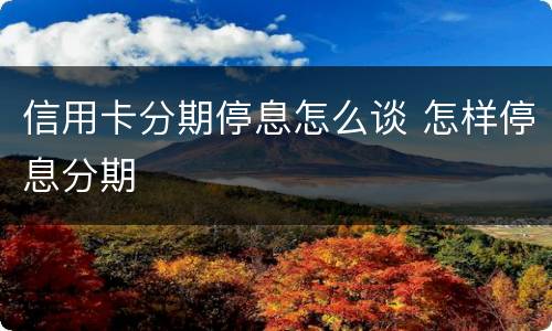 信用卡分期停息怎么谈 怎样停息分期