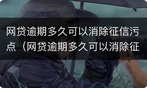 网贷逾期多久可以消除征信污点（网贷逾期多久可以消除征信污点问题）