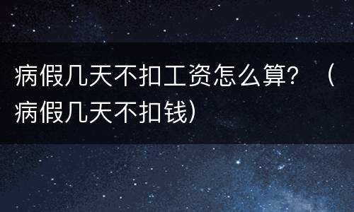 病假几天不扣工资怎么算？（病假几天不扣钱）