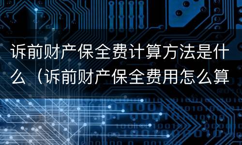 诉前财产保全费计算方法是什么（诉前财产保全费用怎么算）