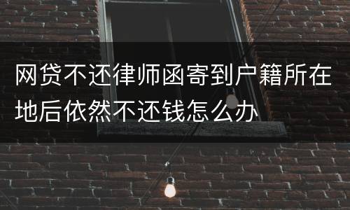 网贷不还律师函寄到户籍所在地后依然不还钱怎么办