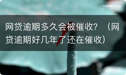 网贷逾期多久会被催收？（网贷逾期好几年了还在催收）