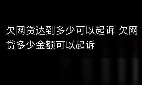 欠网贷达到多少可以起诉 欠网贷多少金额可以起诉