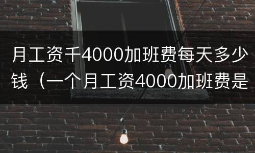 月工资千4000加班费每天多少钱（一个月工资4000加班费是多少）