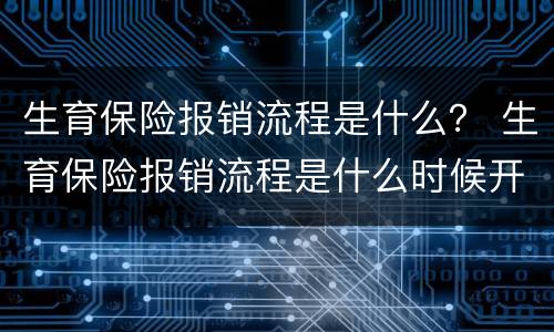 生育保险报销流程是什么？ 生育保险报销流程是什么时候开始