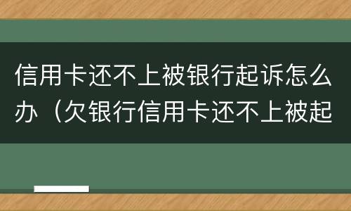 信用卡还不上被银行起诉怎么办（欠银行信用卡还不上被起诉了怎么办）