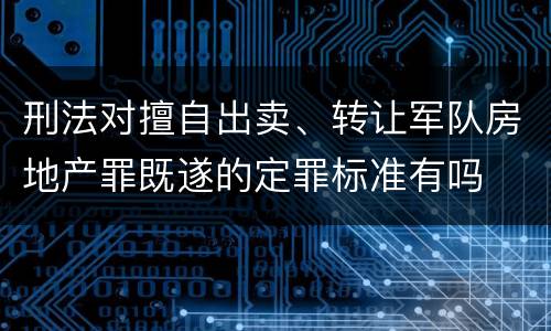 刑法对擅自出卖、转让军队房地产罪既遂的定罪标准有吗