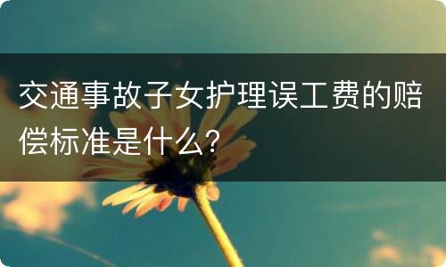 交通事故子女护理误工费的赔偿标准是什么？