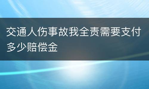 交通人伤事故我全责需要支付多少赔偿金