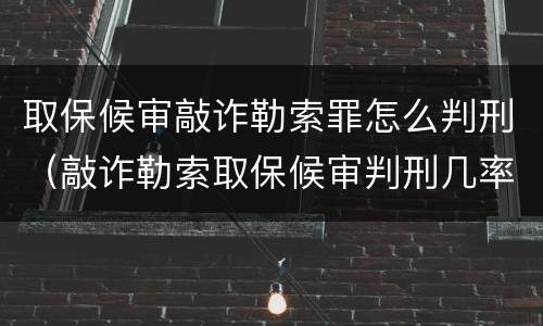 取保候审敲诈勒索罪怎么判刑（敲诈勒索取保候审判刑几率）