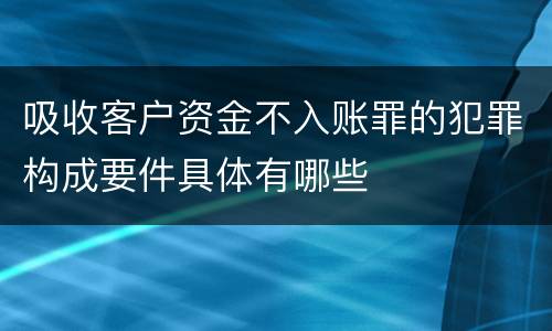 吸收客户资金不入账罪的犯罪构成要件具体有哪些