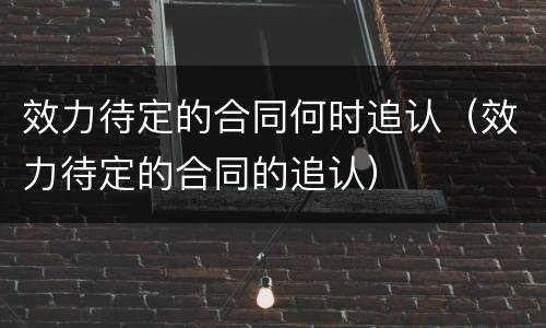 效力待定的合同何时追认（效力待定的合同的追认）