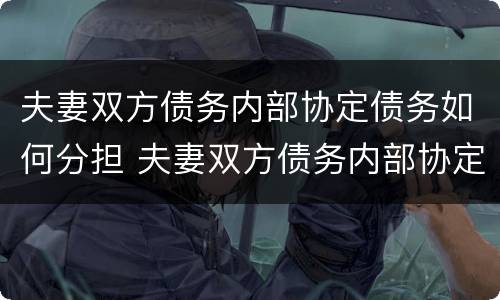 夫妻双方债务内部协定债务如何分担 夫妻双方债务内部协定债务如何分担责任