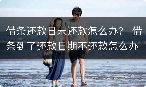 借条还款日未还款怎么办？ 借条到了还款日期不还款怎么办
