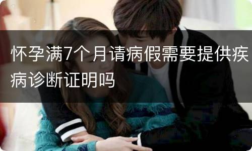 怀孕满7个月请病假需要提供疾病诊断证明吗