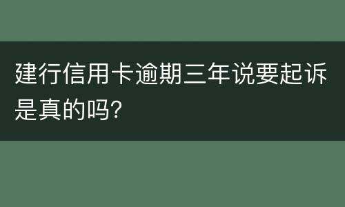 建行信用卡逾期三年说要起诉是真的吗？