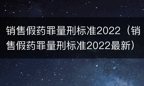 销售假药罪量刑标准2022（销售假药罪量刑标准2022最新）