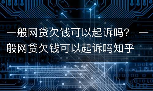 一般网贷欠钱可以起诉吗？ 一般网贷欠钱可以起诉吗知乎