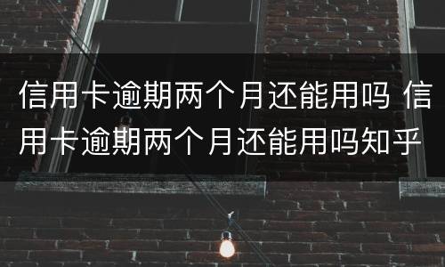 信用卡逾期两个月还能用吗 信用卡逾期两个月还能用吗知乎