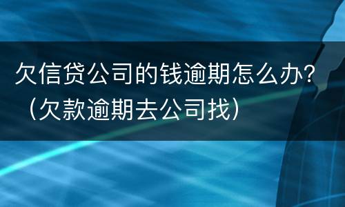 欠信贷公司的钱逾期怎么办？（欠款逾期去公司找）