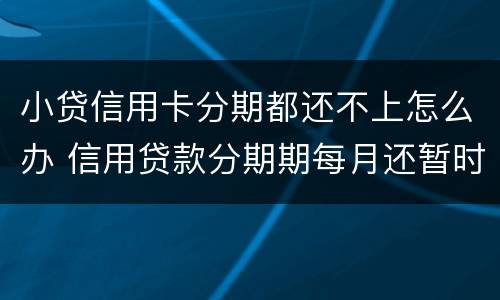 小贷信用卡分期都还不上怎么办 信用贷款分期期每月还暂时还不上怎么办?