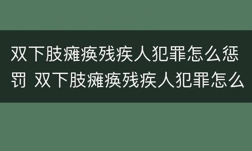 双下肢瘫痪残疾人犯罪怎么惩罚 双下肢瘫痪残疾人犯罪怎么惩罚的