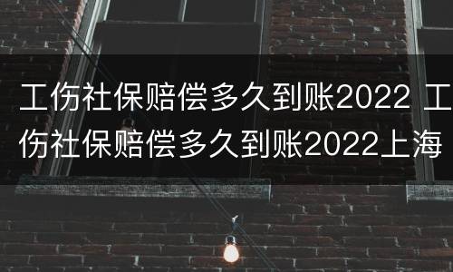 工伤社保赔偿多久到账2022 工伤社保赔偿多久到账2022上海