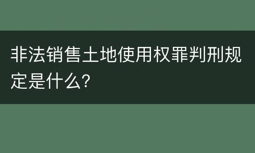 非法销售土地使用权罪判刑规定是什么？