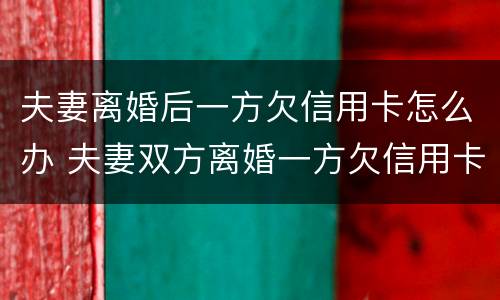夫妻离婚后一方欠信用卡怎么办 夫妻双方离婚一方欠信用卡怎么处理