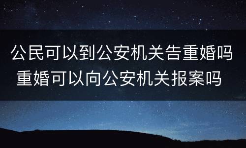 公民可以到公安机关告重婚吗 重婚可以向公安机关报案吗