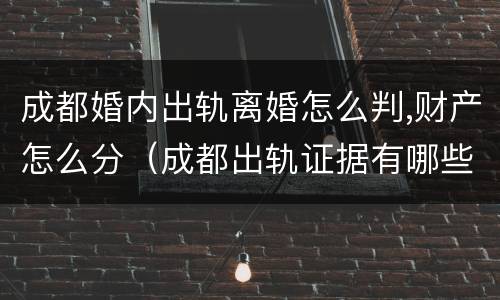 成都婚内出轨离婚怎么判,财产怎么分（成都出轨证据有哪些）