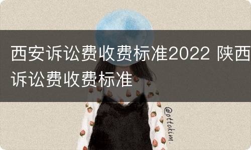 西安诉讼费收费标准2022 陕西诉讼费收费标准