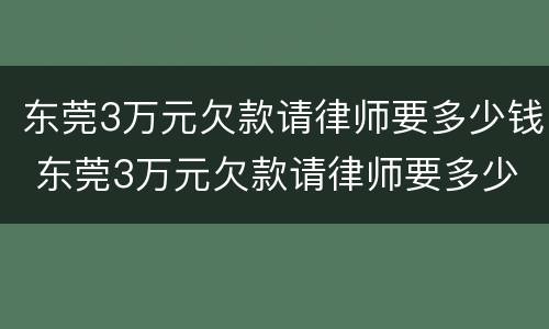 东莞3万元欠款请律师要多少钱 东莞3万元欠款请律师要多少钱呢