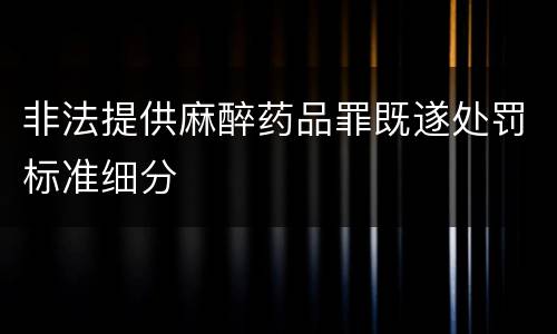 非法提供麻醉药品罪既遂处罚标准细分
