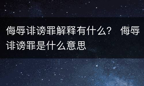 侮辱诽谤罪解释有什么？ 侮辱诽谤罪是什么意思