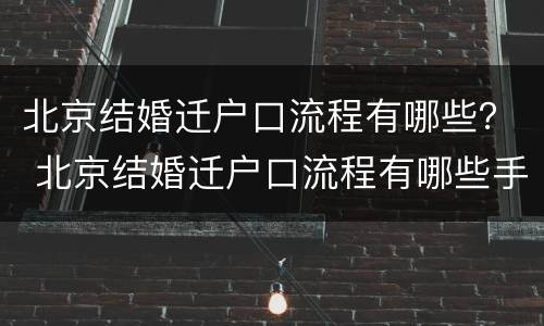 北京结婚迁户口流程有哪些？ 北京结婚迁户口流程有哪些手续