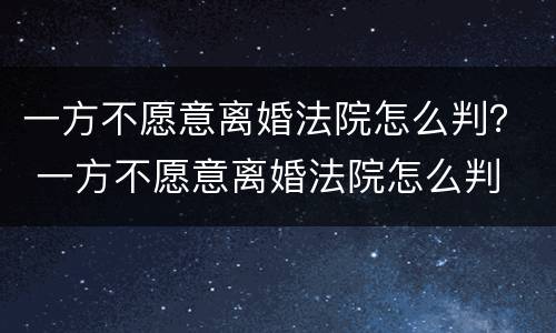 一方不愿意离婚法院怎么判？ 一方不愿意离婚法院怎么判