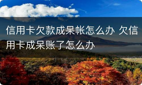 信用卡欠款成呆帐怎么办 欠信用卡成呆账了怎么办