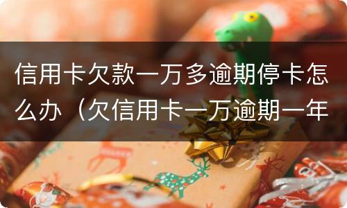 信用卡欠款一万多逾期停卡怎么办（欠信用卡一万逾期一年多了）