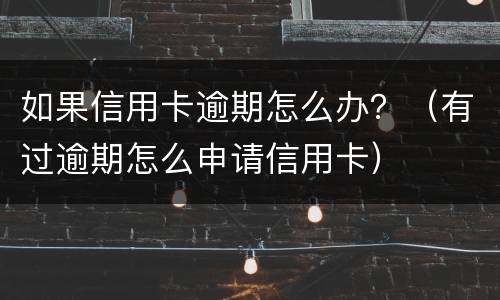 如果信用卡逾期怎么办？（有过逾期怎么申请信用卡）