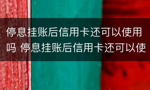 停息挂账后信用卡还可以使用吗 停息挂账后信用卡还可以使用吗知乎