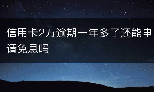 信用卡2万逾期一年多了还能申请免息吗