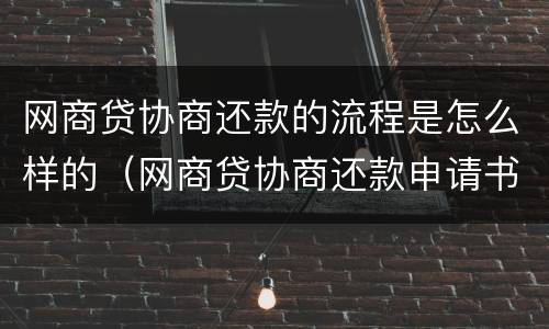 网商贷协商还款的流程是怎么样的（网商贷协商还款申请书怎么写）